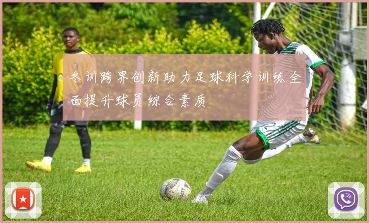 冬训跨界创新助力足球科学训练全面提升球员综合素质