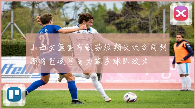 山西女篮宣布张茹短期交流合同到期将重返河南为家乡球队效力