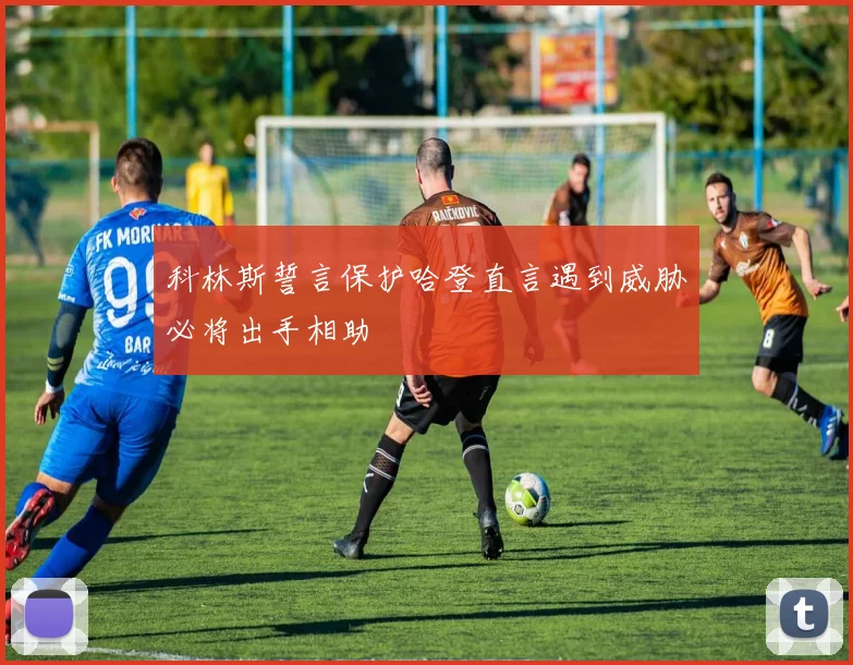 科林斯誓言保护哈登直言遇到威胁必将出手相助