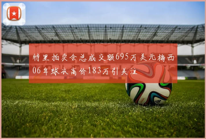 特里拍卖会总成交额695万美元梅西06年球衣高价183万引关注