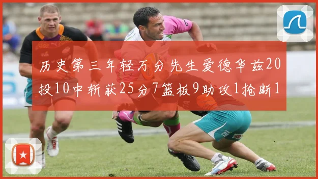历史第三年轻万分先生爱德华兹20投10中斩获25分7篮板9助攻1抢断1盖帽
