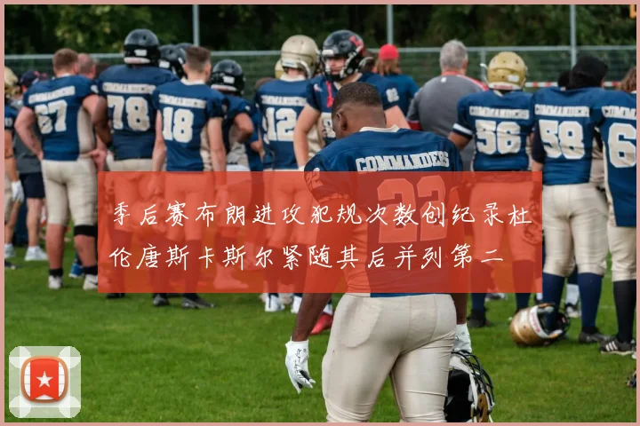 季后赛布朗进攻犯规次数创纪录杜伦唐斯卡斯尔紧随其后并列第二